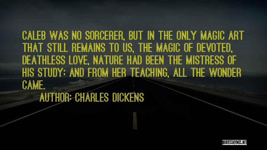 Charles Dickens Quotes: Caleb Was No Sorcerer, But In The Only Magic Art That Still Remains To Us, The Magic Of Devoted, Deathless