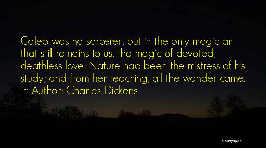 Charles Dickens Quotes: Caleb Was No Sorcerer, But In The Only Magic Art That Still Remains To Us, The Magic Of Devoted, Deathless