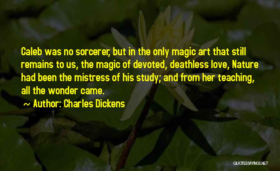 Charles Dickens Quotes: Caleb Was No Sorcerer, But In The Only Magic Art That Still Remains To Us, The Magic Of Devoted, Deathless