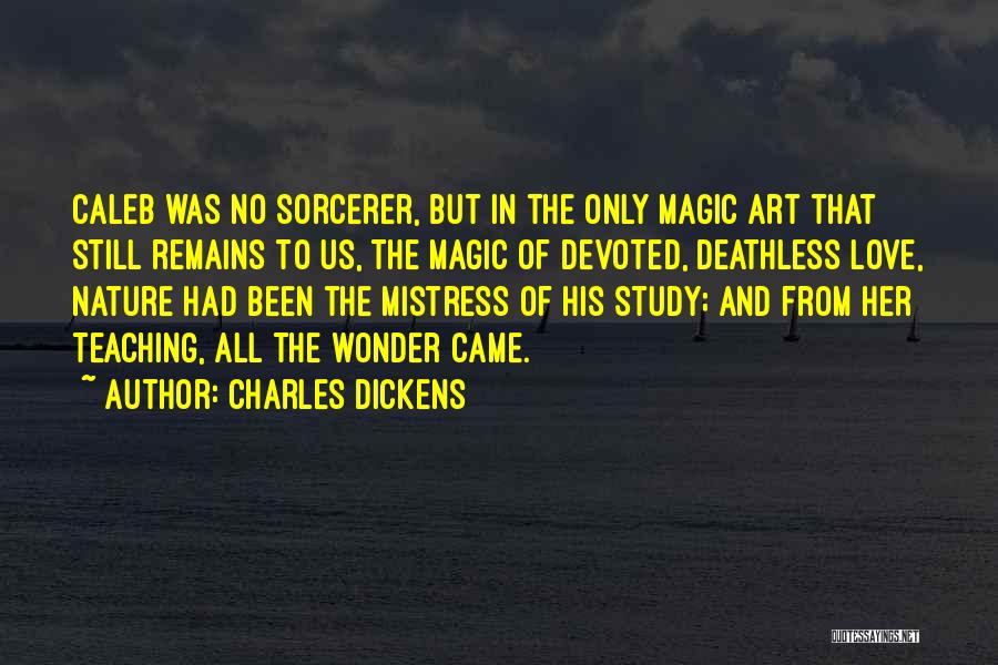 Charles Dickens Quotes: Caleb Was No Sorcerer, But In The Only Magic Art That Still Remains To Us, The Magic Of Devoted, Deathless