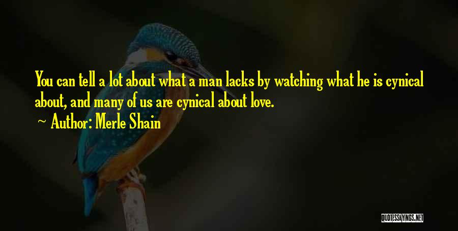 Merle Shain Quotes: You Can Tell A Lot About What A Man Lacks By Watching What He Is Cynical About, And Many Of