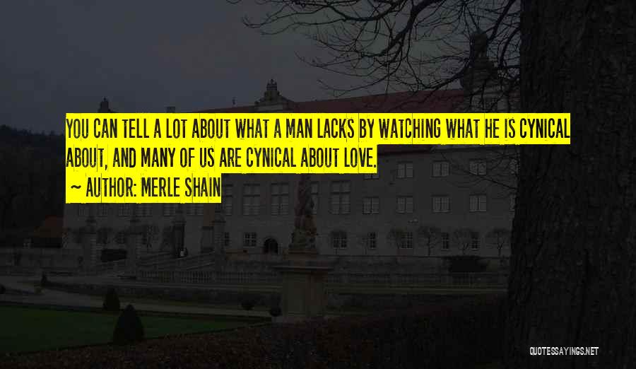 Merle Shain Quotes: You Can Tell A Lot About What A Man Lacks By Watching What He Is Cynical About, And Many Of