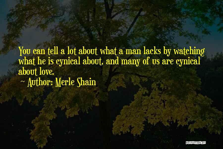 Merle Shain Quotes: You Can Tell A Lot About What A Man Lacks By Watching What He Is Cynical About, And Many Of