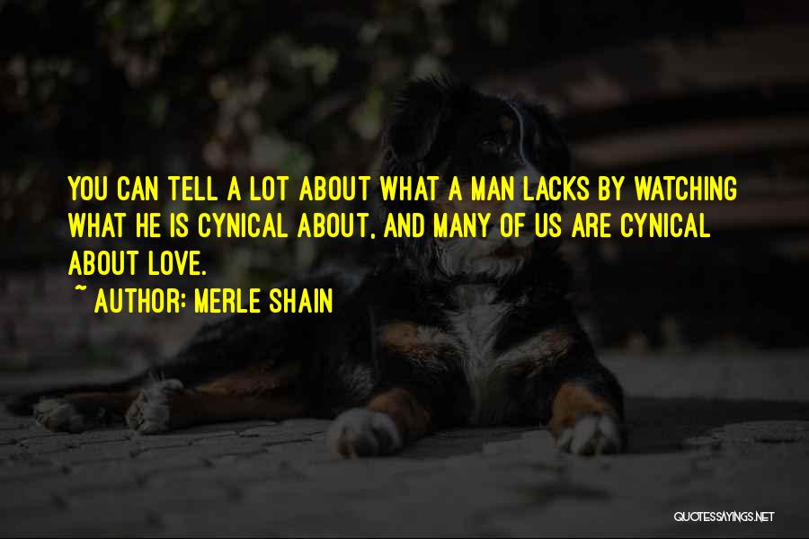 Merle Shain Quotes: You Can Tell A Lot About What A Man Lacks By Watching What He Is Cynical About, And Many Of