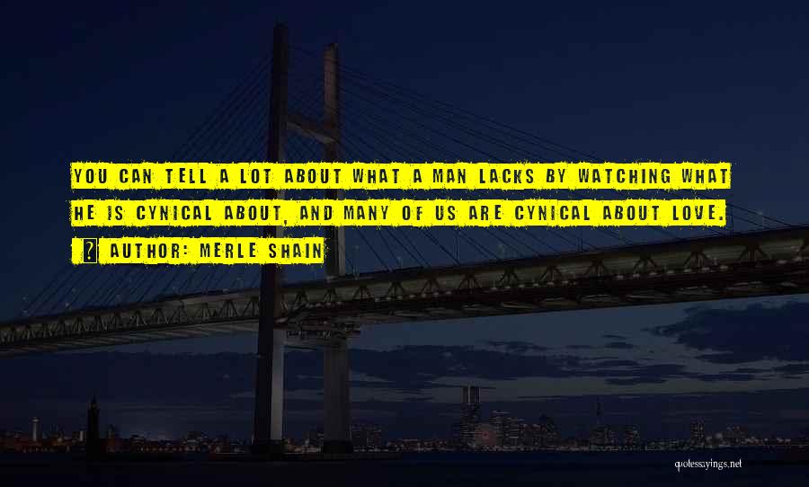 Merle Shain Quotes: You Can Tell A Lot About What A Man Lacks By Watching What He Is Cynical About, And Many Of