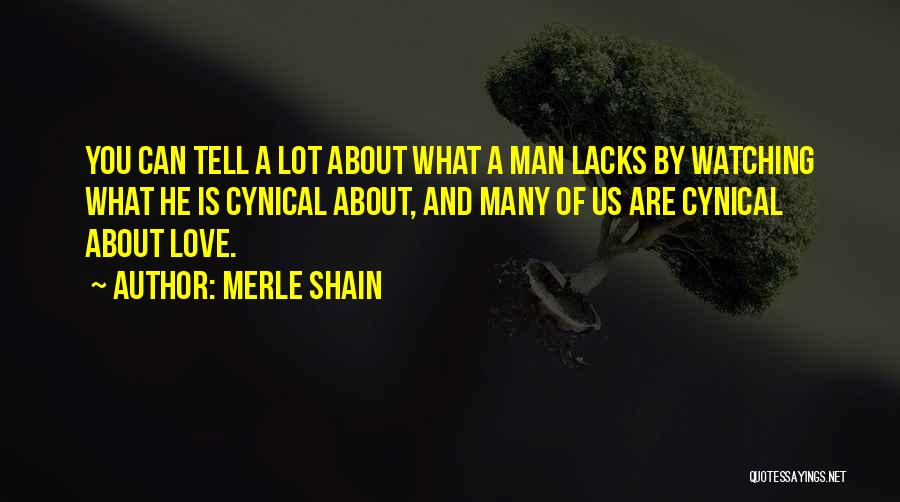 Merle Shain Quotes: You Can Tell A Lot About What A Man Lacks By Watching What He Is Cynical About, And Many Of