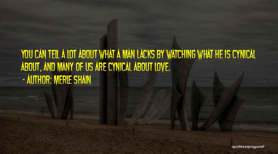 Merle Shain Quotes: You Can Tell A Lot About What A Man Lacks By Watching What He Is Cynical About, And Many Of