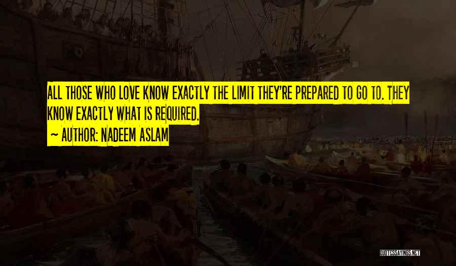 Nadeem Aslam Quotes: All Those Who Love Know Exactly The Limit They're Prepared To Go To. They Know Exactly What Is Required.