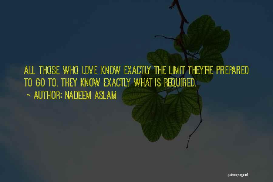 Nadeem Aslam Quotes: All Those Who Love Know Exactly The Limit They're Prepared To Go To. They Know Exactly What Is Required.