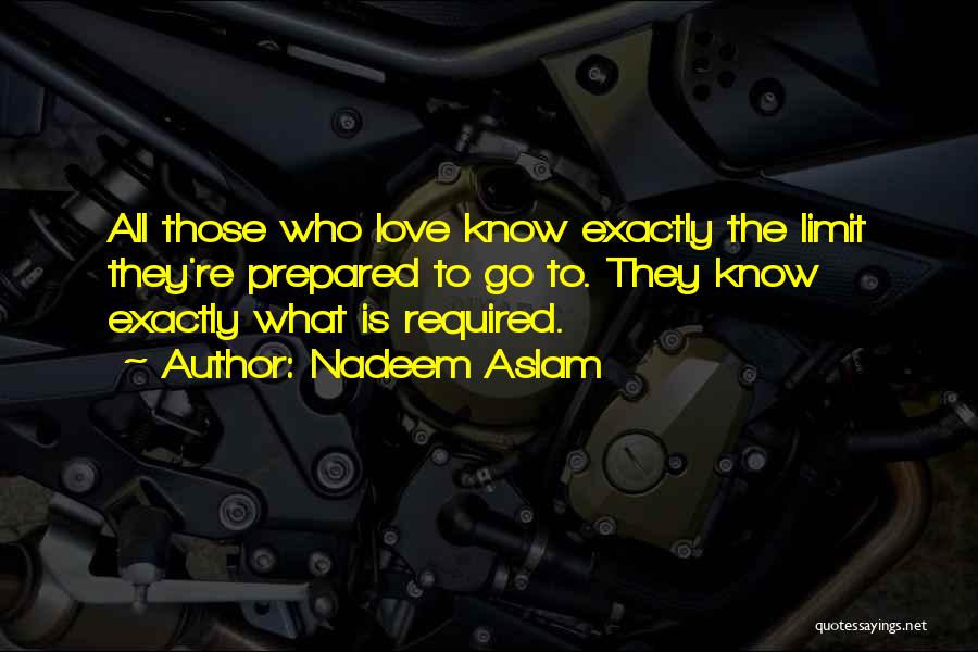 Nadeem Aslam Quotes: All Those Who Love Know Exactly The Limit They're Prepared To Go To. They Know Exactly What Is Required.