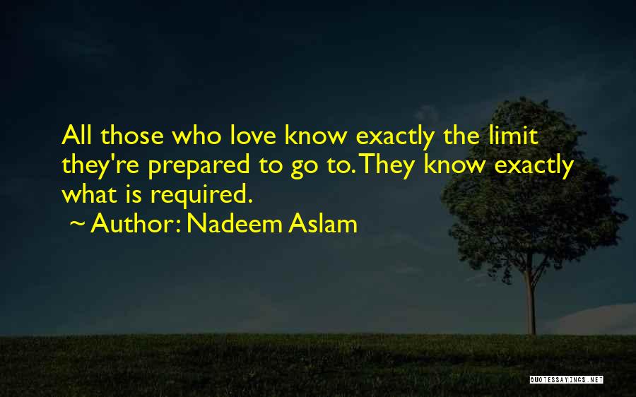 Nadeem Aslam Quotes: All Those Who Love Know Exactly The Limit They're Prepared To Go To. They Know Exactly What Is Required.