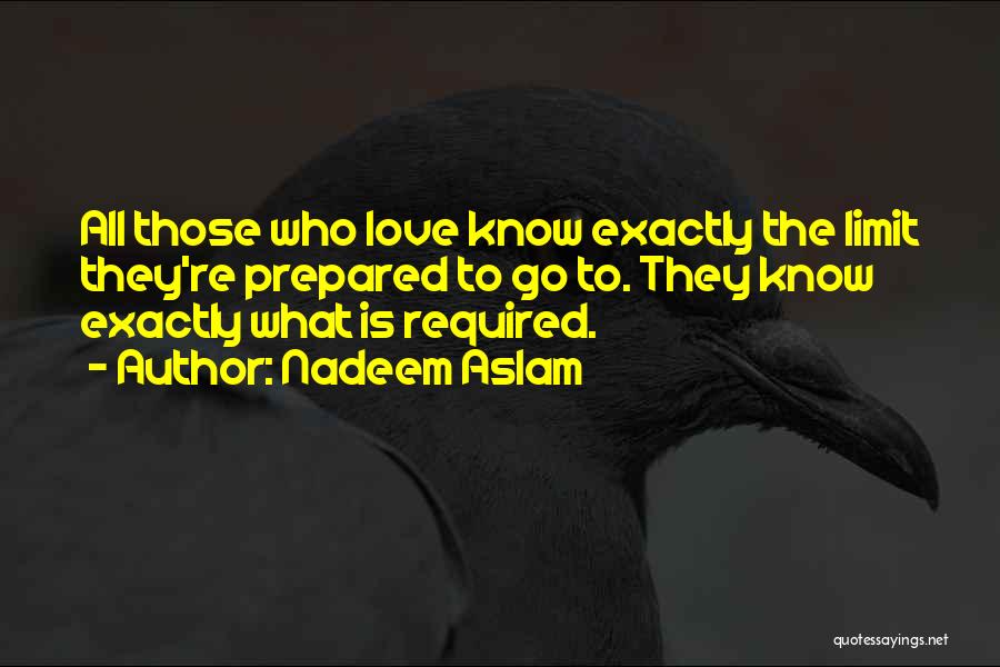 Nadeem Aslam Quotes: All Those Who Love Know Exactly The Limit They're Prepared To Go To. They Know Exactly What Is Required.