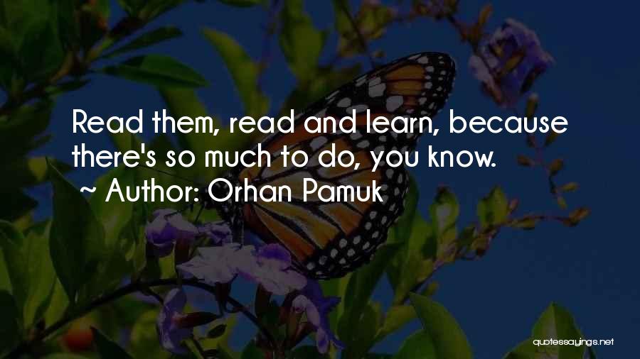 Orhan Pamuk Quotes: Read Them, Read And Learn, Because There's So Much To Do, You Know.