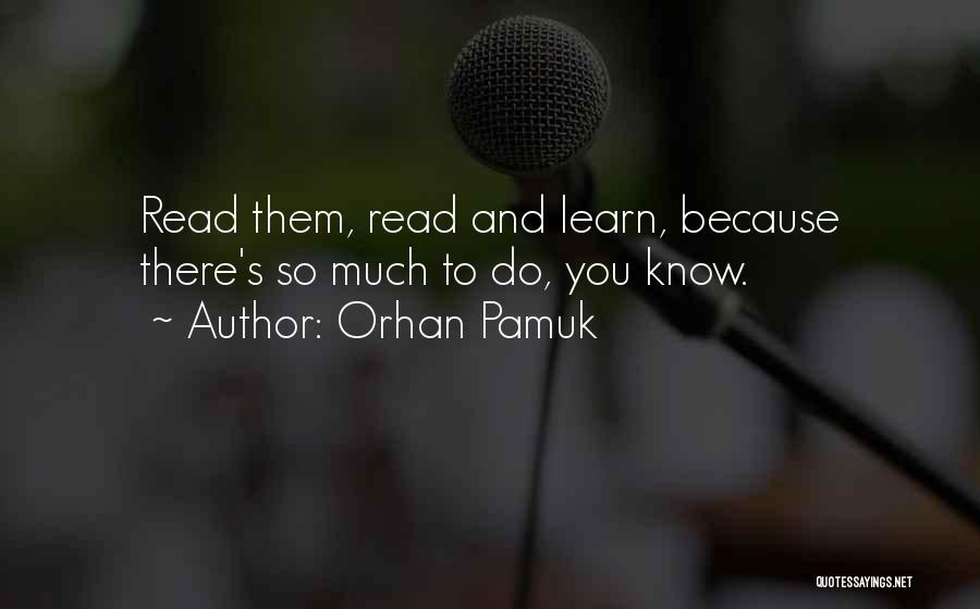 Orhan Pamuk Quotes: Read Them, Read And Learn, Because There's So Much To Do, You Know.