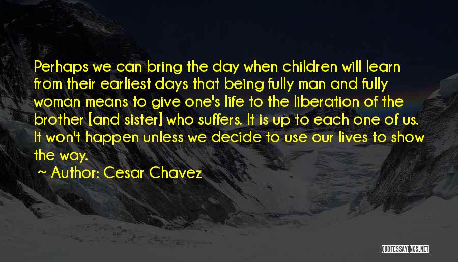 Cesar Chavez Quotes: Perhaps We Can Bring The Day When Children Will Learn From Their Earliest Days That Being Fully Man And Fully