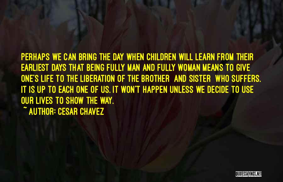 Cesar Chavez Quotes: Perhaps We Can Bring The Day When Children Will Learn From Their Earliest Days That Being Fully Man And Fully