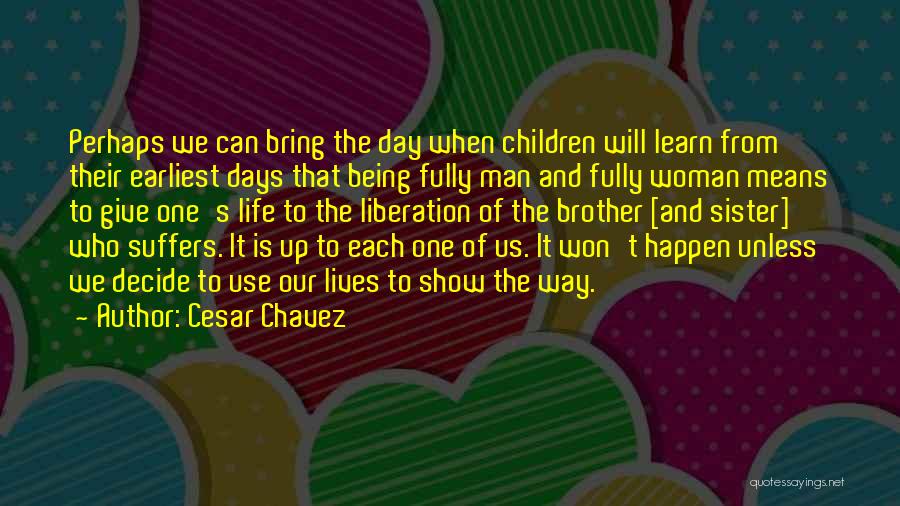 Cesar Chavez Quotes: Perhaps We Can Bring The Day When Children Will Learn From Their Earliest Days That Being Fully Man And Fully