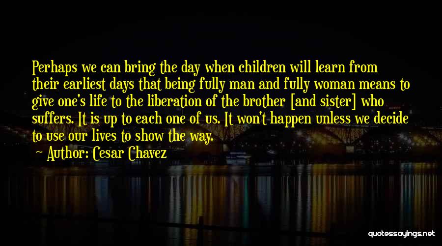 Cesar Chavez Quotes: Perhaps We Can Bring The Day When Children Will Learn From Their Earliest Days That Being Fully Man And Fully