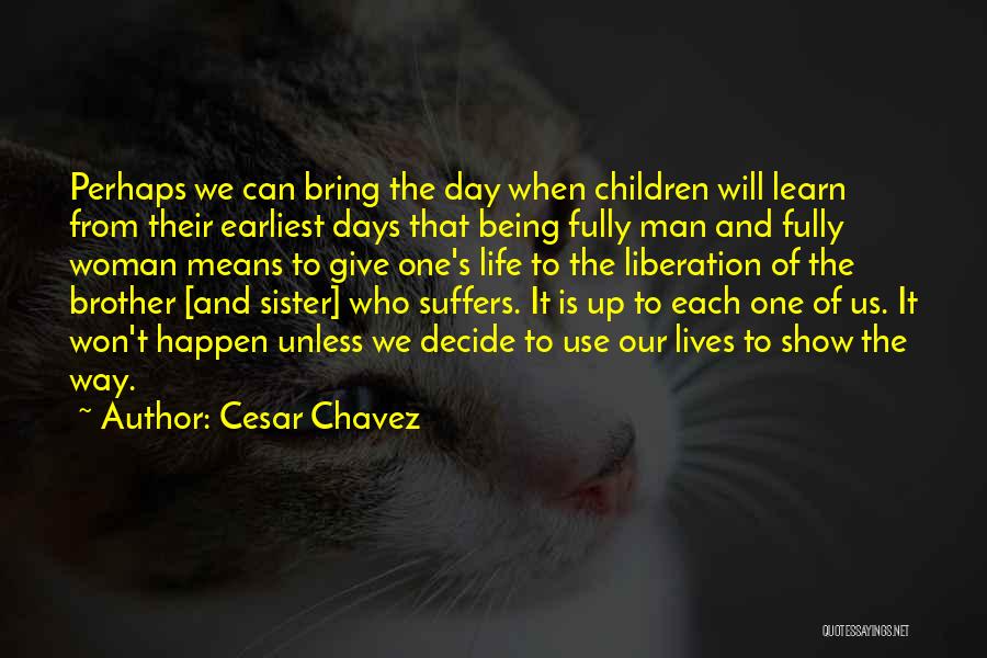 Cesar Chavez Quotes: Perhaps We Can Bring The Day When Children Will Learn From Their Earliest Days That Being Fully Man And Fully