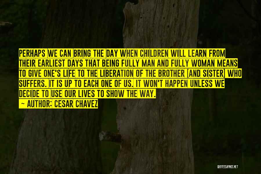 Cesar Chavez Quotes: Perhaps We Can Bring The Day When Children Will Learn From Their Earliest Days That Being Fully Man And Fully