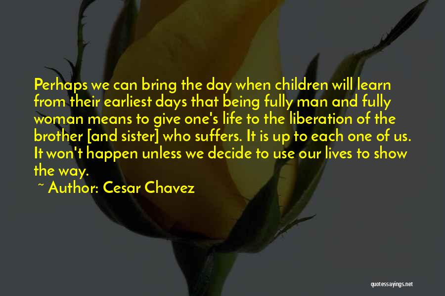 Cesar Chavez Quotes: Perhaps We Can Bring The Day When Children Will Learn From Their Earliest Days That Being Fully Man And Fully