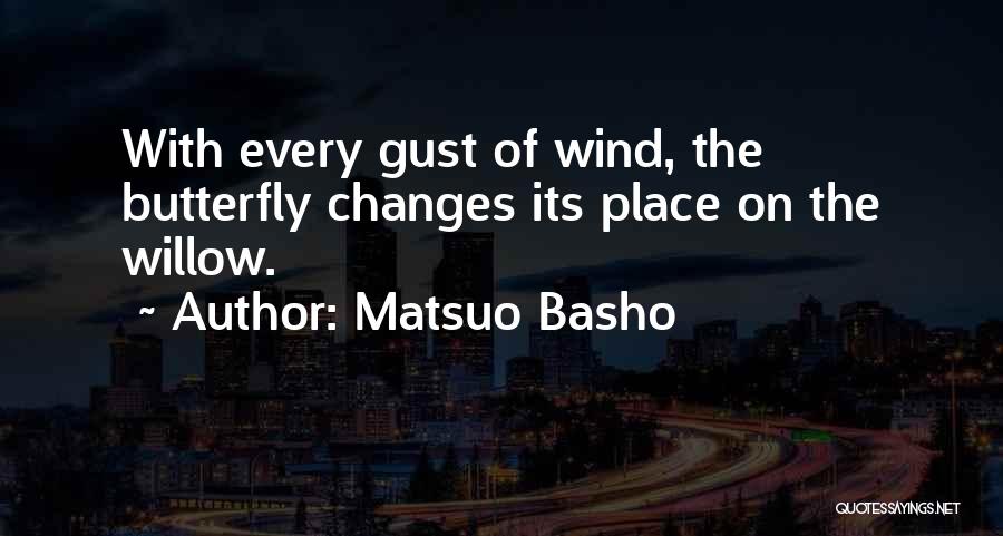 Matsuo Basho Quotes: With Every Gust Of Wind, The Butterfly Changes Its Place On The Willow.
