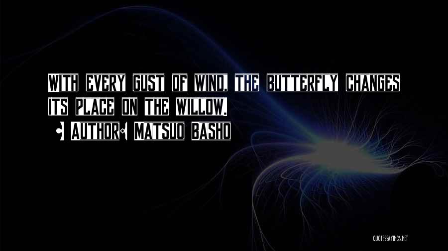 Matsuo Basho Quotes: With Every Gust Of Wind, The Butterfly Changes Its Place On The Willow.