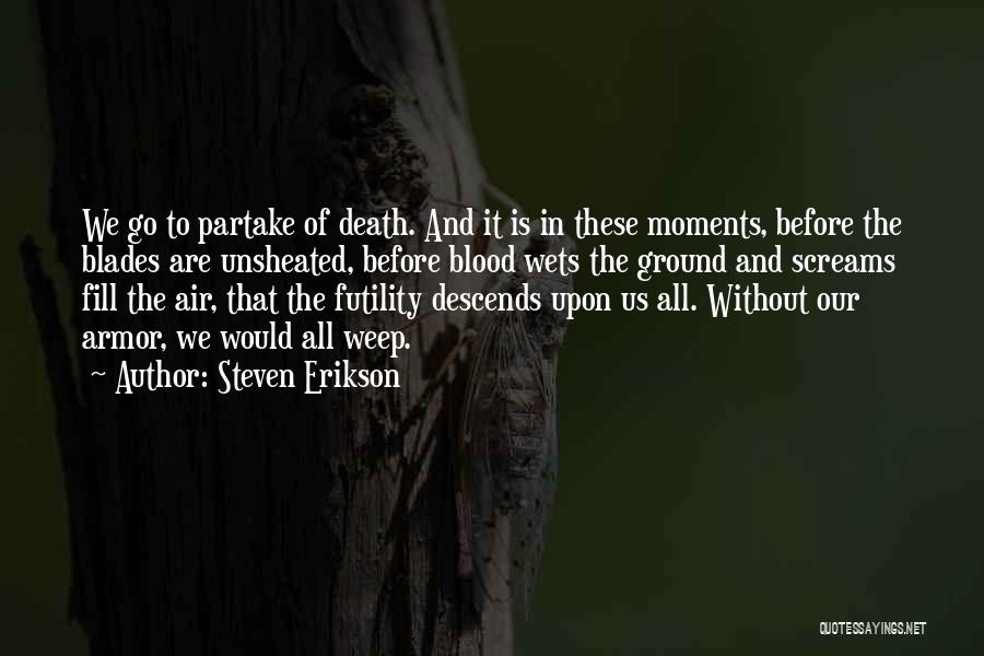 Steven Erikson Quotes: We Go To Partake Of Death. And It Is In These Moments, Before The Blades Are Unsheated, Before Blood Wets