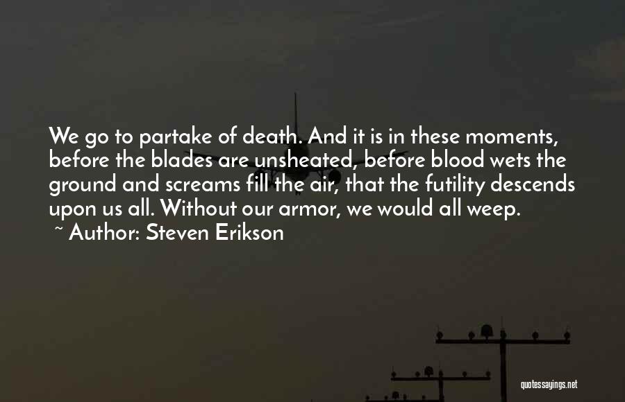 Steven Erikson Quotes: We Go To Partake Of Death. And It Is In These Moments, Before The Blades Are Unsheated, Before Blood Wets