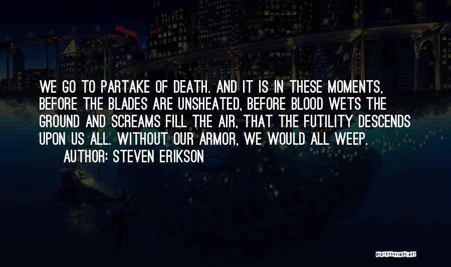 Steven Erikson Quotes: We Go To Partake Of Death. And It Is In These Moments, Before The Blades Are Unsheated, Before Blood Wets