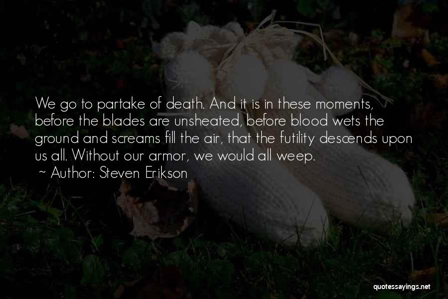 Steven Erikson Quotes: We Go To Partake Of Death. And It Is In These Moments, Before The Blades Are Unsheated, Before Blood Wets