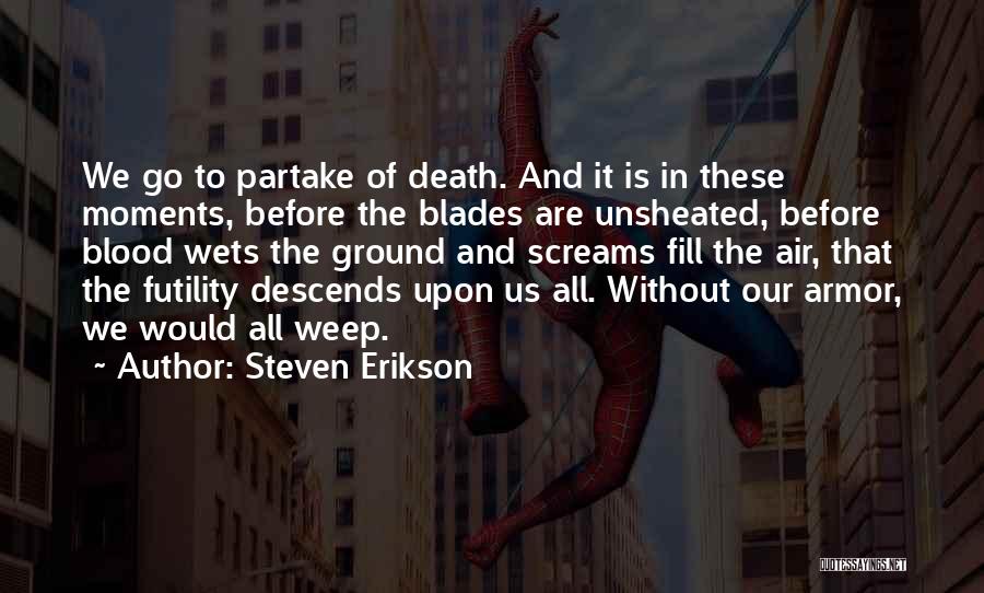 Steven Erikson Quotes: We Go To Partake Of Death. And It Is In These Moments, Before The Blades Are Unsheated, Before Blood Wets