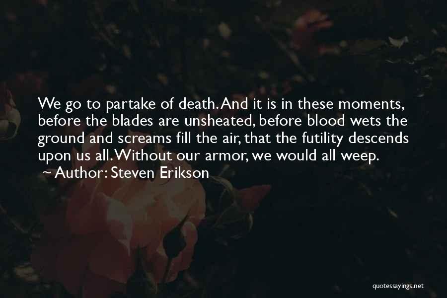 Steven Erikson Quotes: We Go To Partake Of Death. And It Is In These Moments, Before The Blades Are Unsheated, Before Blood Wets