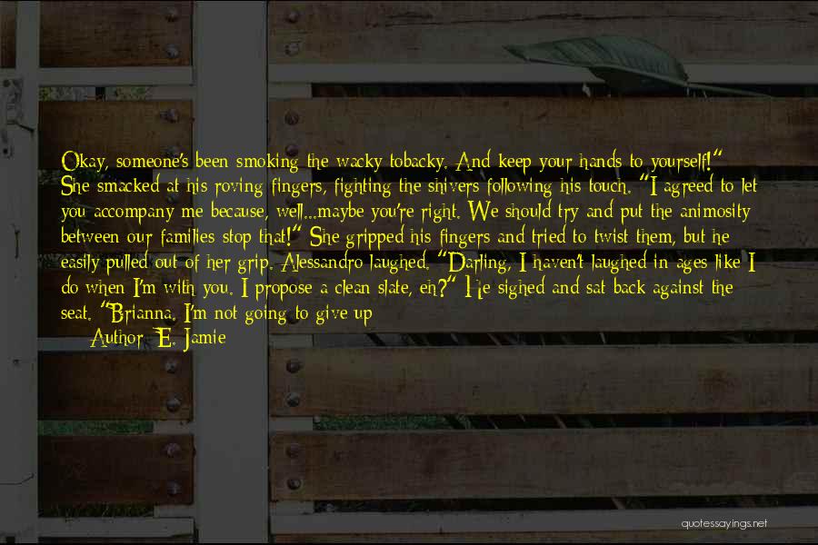 E. Jamie Quotes: Okay, Someone's Been Smoking The Wacky Tobacky. And Keep Your Hands To Yourself! She Smacked At His Roving Fingers, Fighting