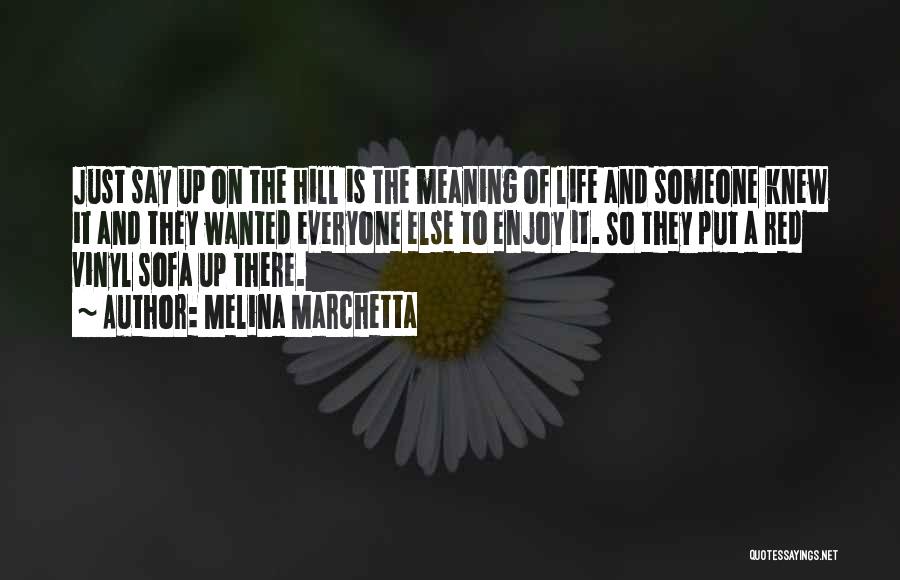 Melina Marchetta Quotes: Just Say Up On The Hill Is The Meaning Of Life And Someone Knew It And They Wanted Everyone Else