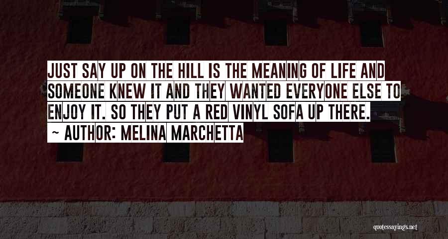 Melina Marchetta Quotes: Just Say Up On The Hill Is The Meaning Of Life And Someone Knew It And They Wanted Everyone Else