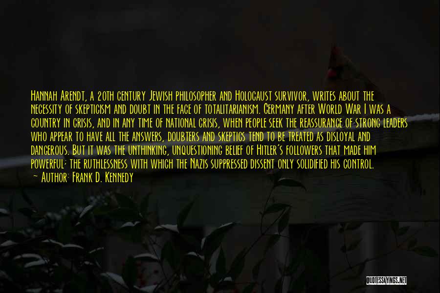 Frank D. Kennedy Quotes: Hannah Arendt, A 20th Century Jewish Philosopher And Holocaust Survivor, Writes About The Necessity Of Skepticism And Doubt In The