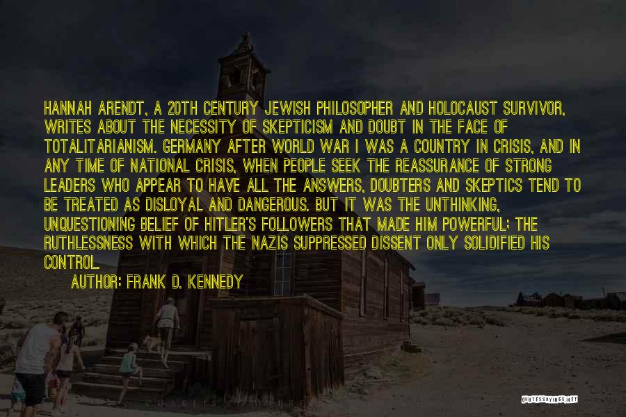 Frank D. Kennedy Quotes: Hannah Arendt, A 20th Century Jewish Philosopher And Holocaust Survivor, Writes About The Necessity Of Skepticism And Doubt In The