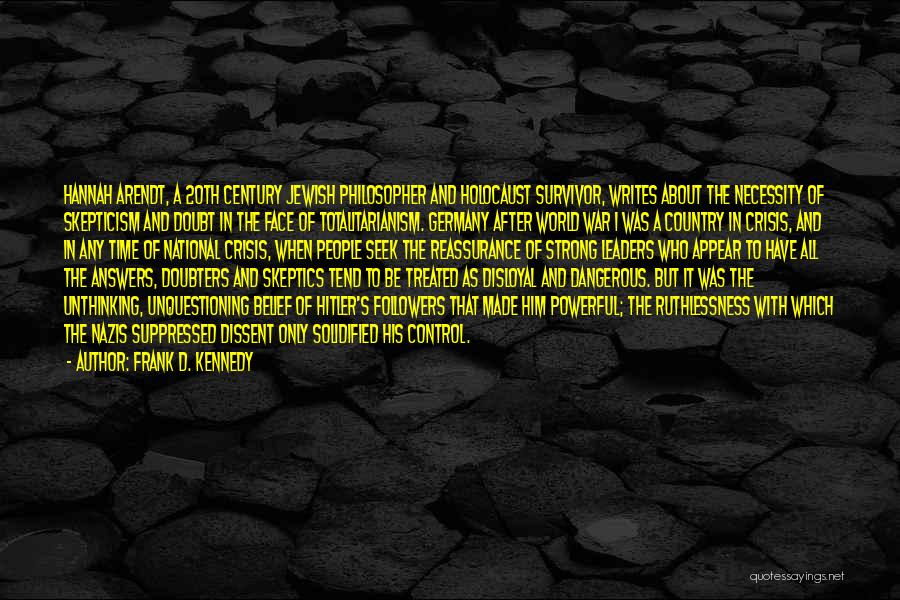 Frank D. Kennedy Quotes: Hannah Arendt, A 20th Century Jewish Philosopher And Holocaust Survivor, Writes About The Necessity Of Skepticism And Doubt In The