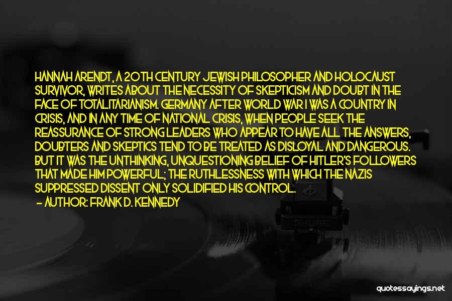 Frank D. Kennedy Quotes: Hannah Arendt, A 20th Century Jewish Philosopher And Holocaust Survivor, Writes About The Necessity Of Skepticism And Doubt In The
