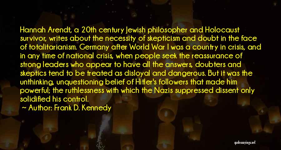 Frank D. Kennedy Quotes: Hannah Arendt, A 20th Century Jewish Philosopher And Holocaust Survivor, Writes About The Necessity Of Skepticism And Doubt In The