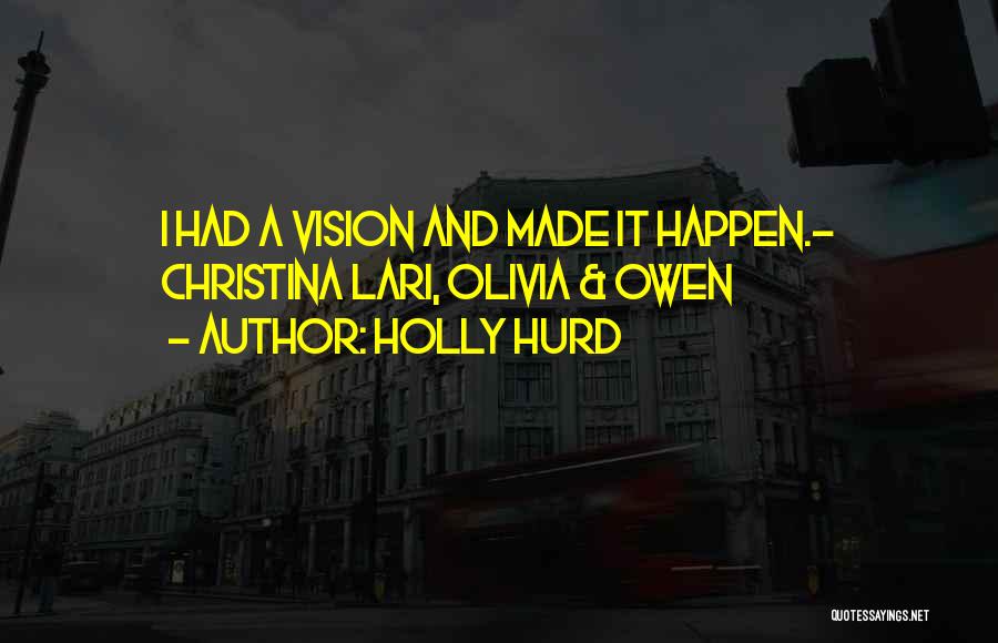 Holly Hurd Quotes: I Had A Vision And Made It Happen.- Christina Lari, Olivia & Owen