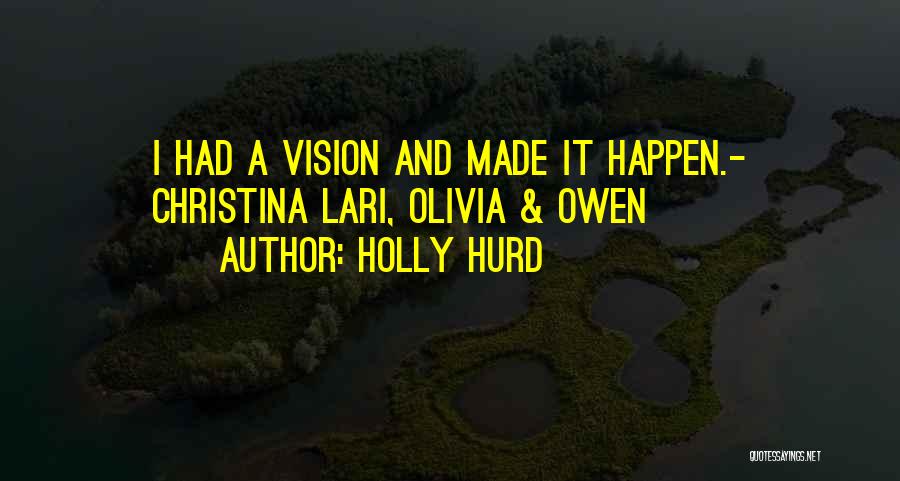 Holly Hurd Quotes: I Had A Vision And Made It Happen.- Christina Lari, Olivia & Owen