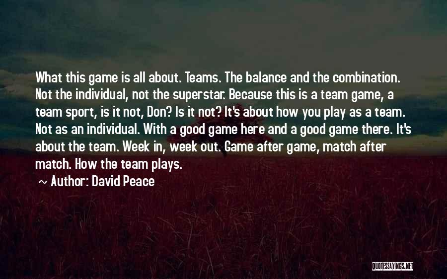 David Peace Quotes: What This Game Is All About. Teams. The Balance And The Combination. Not The Individual, Not The Superstar. Because This