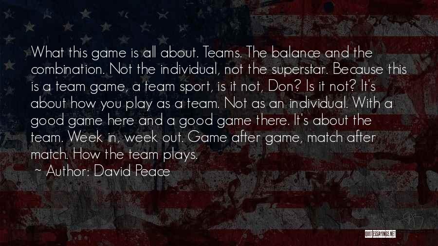 David Peace Quotes: What This Game Is All About. Teams. The Balance And The Combination. Not The Individual, Not The Superstar. Because This