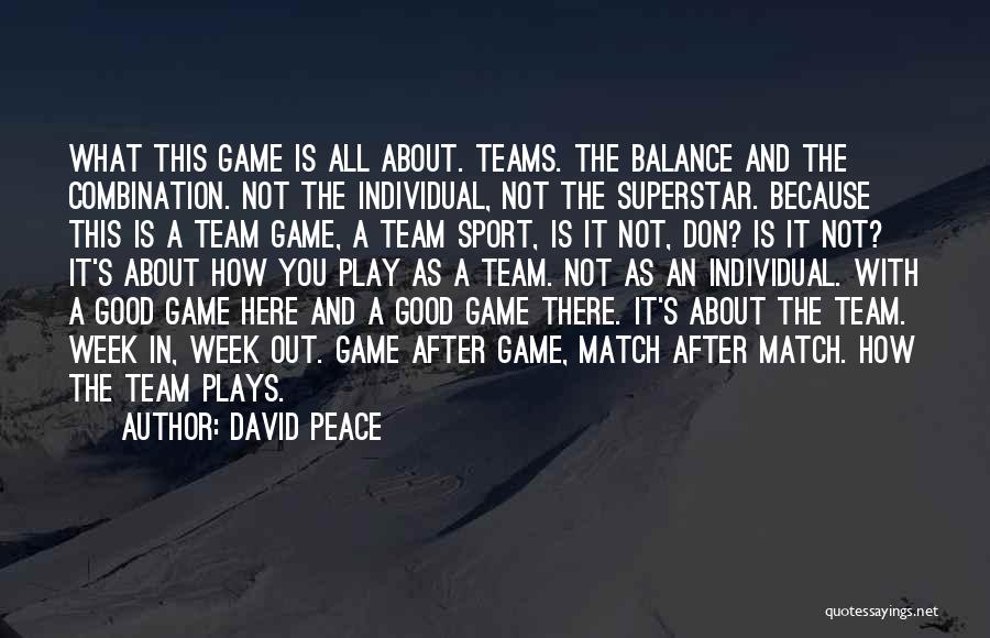 David Peace Quotes: What This Game Is All About. Teams. The Balance And The Combination. Not The Individual, Not The Superstar. Because This