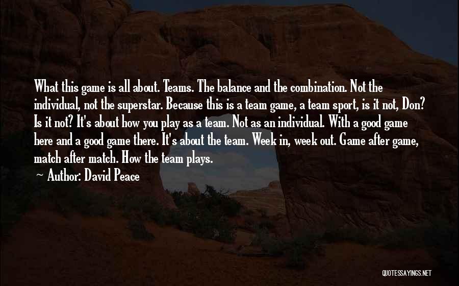 David Peace Quotes: What This Game Is All About. Teams. The Balance And The Combination. Not The Individual, Not The Superstar. Because This