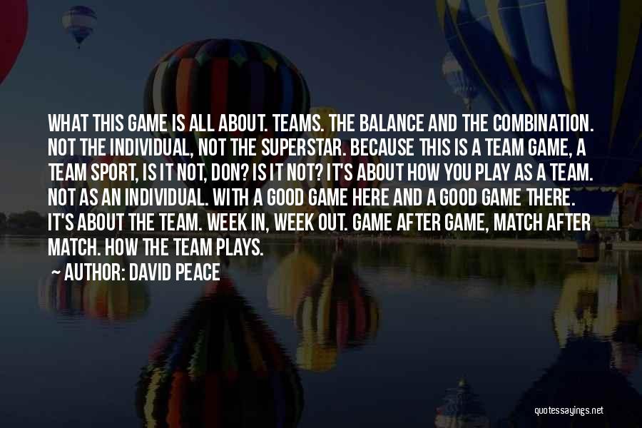 David Peace Quotes: What This Game Is All About. Teams. The Balance And The Combination. Not The Individual, Not The Superstar. Because This