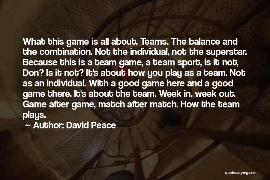 David Peace Quotes: What This Game Is All About. Teams. The Balance And The Combination. Not The Individual, Not The Superstar. Because This