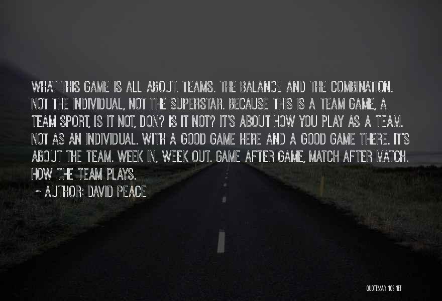 David Peace Quotes: What This Game Is All About. Teams. The Balance And The Combination. Not The Individual, Not The Superstar. Because This